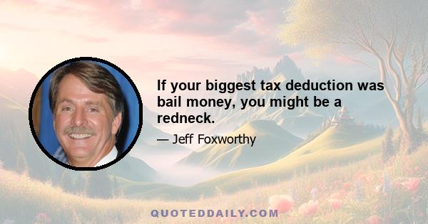 If your biggest tax deduction was bail money, you might be a redneck.