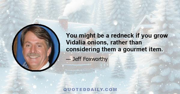 You might be a redneck if you grow Vidalia onions, rather than considering them a gourmet item.