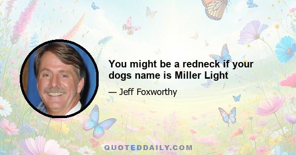 You might be a redneck if your dogs name is Miller Light