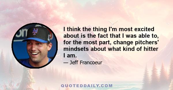 I think the thing I'm most excited about is the fact that I was able to, for the most part, change pitchers' mindsets about what kind of hitter I am.