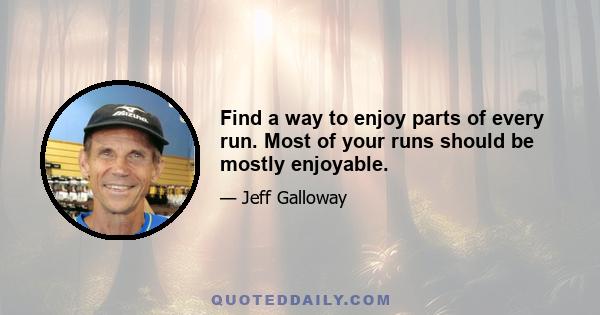 Find a way to enjoy parts of every run. Most of your runs should be mostly enjoyable.