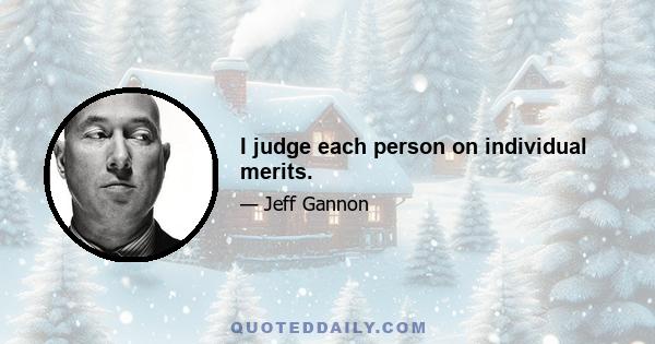 I judge each person on individual merits.