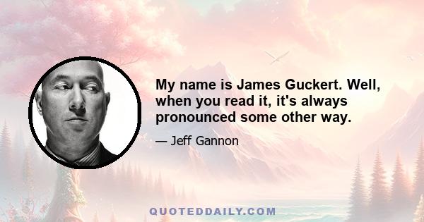 My name is James Guckert. Well, when you read it, it's always pronounced some other way.