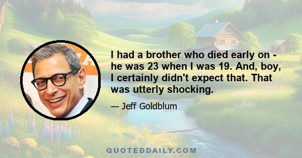 I had a brother who died early on - he was 23 when I was 19. And, boy, I certainly didn't expect that. That was utterly shocking.