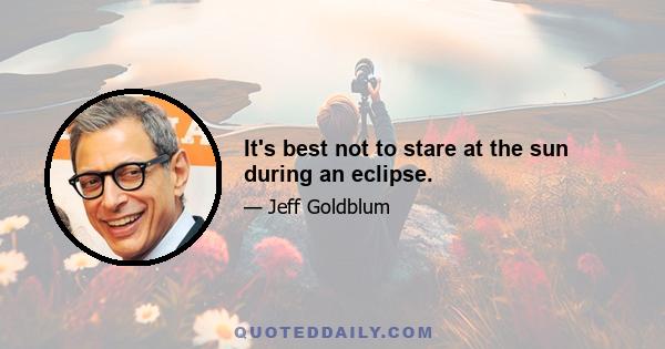 It's best not to stare at the sun during an eclipse.