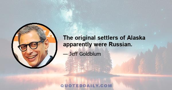 The original settlers of Alaska apparently were Russian.