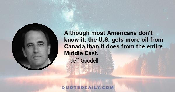 Although most Americans don't know it, the U.S. gets more oil from Canada than it does from the entire Middle East.