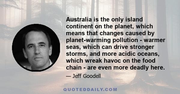 Australia is the only island continent on the planet, which means that changes caused by planet-warming pollution - warmer seas, which can drive stronger storms, and more acidic oceans, which wreak havoc on the food