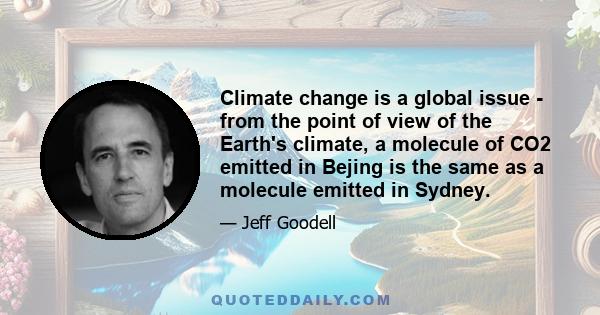 Climate change is a global issue - from the point of view of the Earth's climate, a molecule of CO2 emitted in Bejing is the same as a molecule emitted in Sydney.