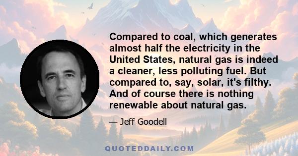 Compared to coal, which generates almost half the electricity in the United States, natural gas is indeed a cleaner, less polluting fuel. But compared to, say, solar, it's filthy. And of course there is nothing