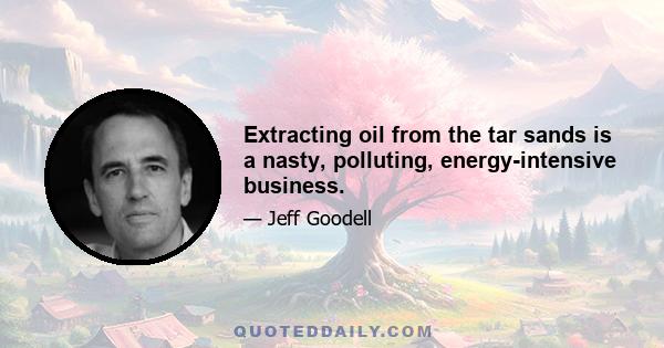 Extracting oil from the tar sands is a nasty, polluting, energy-intensive business.