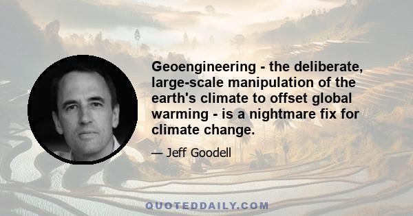 Geoengineering - the deliberate, large-scale manipulation of the earth's climate to offset global warming - is a nightmare fix for climate change.