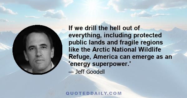 If we drill the hell out of everything, including protected public lands and fragile regions like the Arctic National Wildlife Refuge, America can emerge as an 'energy superpower.'