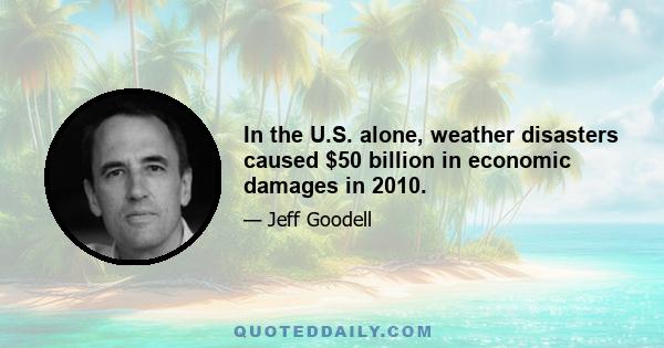 In the U.S. alone, weather disasters caused $50 billion in economic damages in 2010.