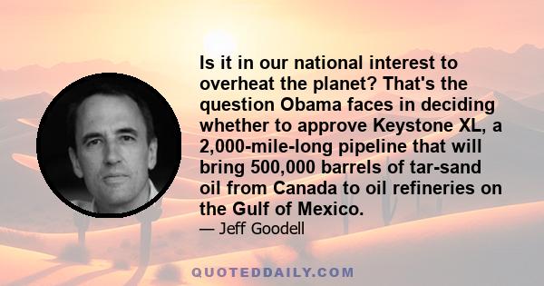 Is it in our national interest to overheat the planet? That's the question Obama faces in deciding whether to approve Keystone XL, a 2,000-mile-long pipeline that will bring 500,000 barrels of tar-sand oil from Canada