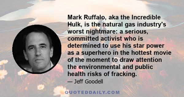 Mark Ruffalo, aka the Incredible Hulk, is the natural gas industry's worst nightmare: a serious, committed activist who is determined to use his star power as a superhero in the hottest movie of the moment to draw