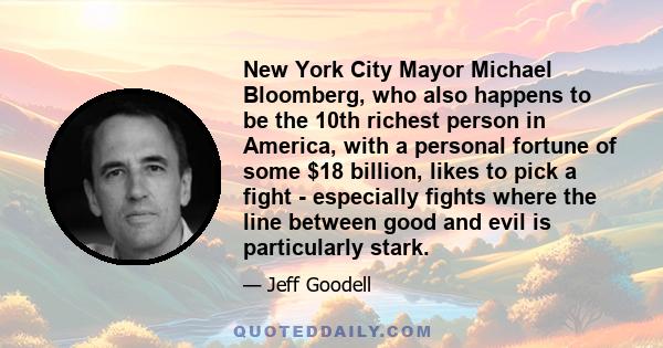 New York City Mayor Michael Bloomberg, who also happens to be the 10th richest person in America, with a personal fortune of some $18 billion, likes to pick a fight - especially fights where the line between good and