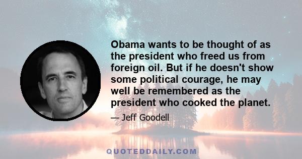 Obama wants to be thought of as the president who freed us from foreign oil. But if he doesn't show some political courage, he may well be remembered as the president who cooked the planet.