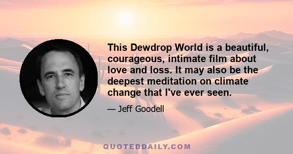 This Dewdrop World is a beautiful, courageous, intimate film about love and loss. It may also be the deepest meditation on climate change that I've ever seen.