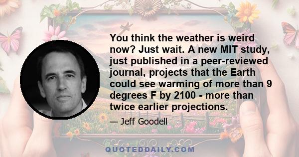 You think the weather is weird now? Just wait. A new MIT study, just published in a peer-reviewed journal, projects that the Earth could see warming of more than 9 degrees F by 2100 - more than twice earlier projections.