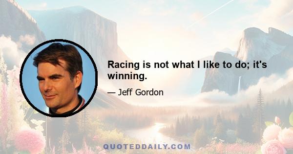 Racing is not what I like to do; it's winning.