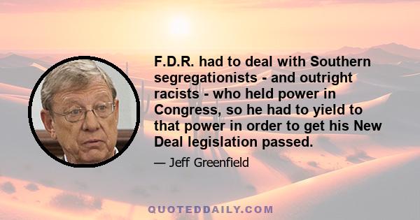 F.D.R. had to deal with Southern segregationists - and outright racists - who held power in Congress, so he had to yield to that power in order to get his New Deal legislation passed.