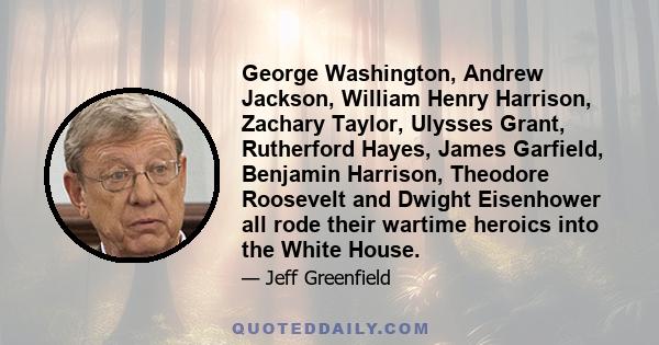 George Washington, Andrew Jackson, William Henry Harrison, Zachary Taylor, Ulysses Grant, Rutherford Hayes, James Garfield, Benjamin Harrison, Theodore Roosevelt and Dwight Eisenhower all rode their wartime heroics into 