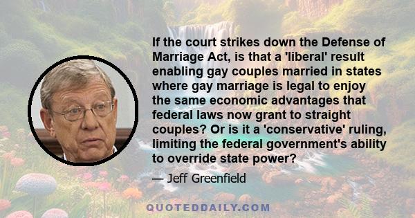 If the court strikes down the Defense of Marriage Act, is that a 'liberal' result enabling gay couples married in states where gay marriage is legal to enjoy the same economic advantages that federal laws now grant to