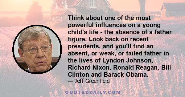 Think about one of the most powerful influences on a young child's life - the absence of a father figure. Look back on recent presidents, and you'll find an absent, or weak, or failed father in the lives of Lyndon