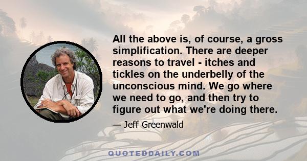 All the above is, of course, a gross simplification. There are deeper reasons to travel - itches and tickles on the underbelly of the unconscious mind. We go where we need to go, and then try to figure out what we're