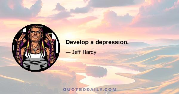 Develop a depression.