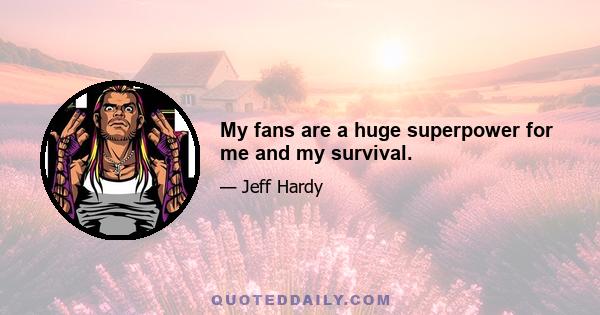 My fans are a huge superpower for me and my survival.