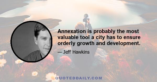 Annexation is probably the most valuable tool a city has to ensure orderly growth and development.