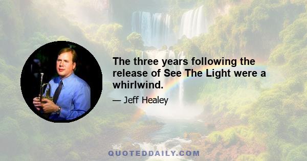 The three years following the release of See The Light were a whirlwind.