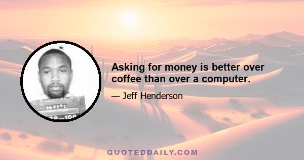 Asking for money is better over coffee than over a computer.