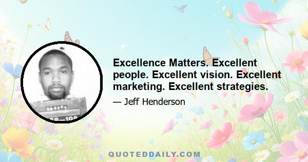 Excellence Matters. Excellent people. Excellent vision. Excellent marketing. Excellent strategies.