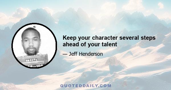 Keep your character several steps ahead of your talent