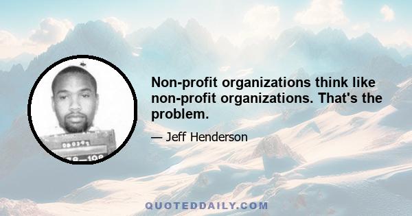 Non-profit organizations think like non-profit organizations. That's the problem.