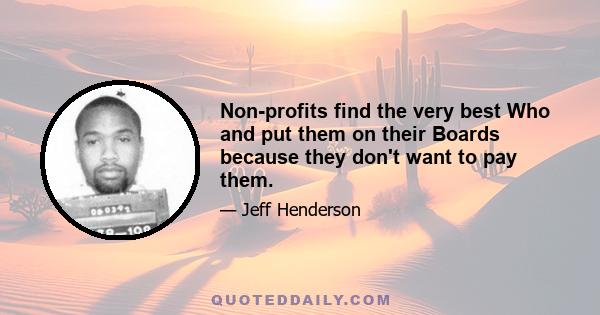 Non-profits find the very best Who and put them on their Boards because they don't want to pay them.