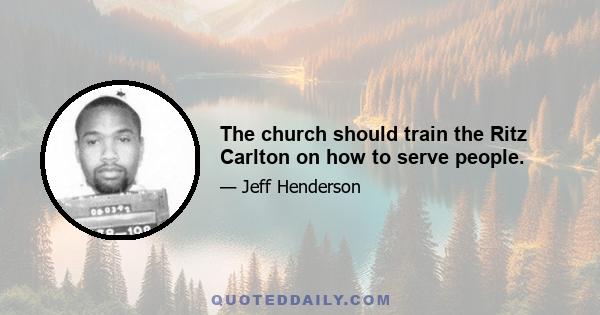 The church should train the Ritz Carlton on how to serve people.