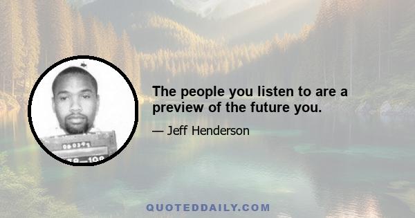 The people you listen to are a preview of the future you.