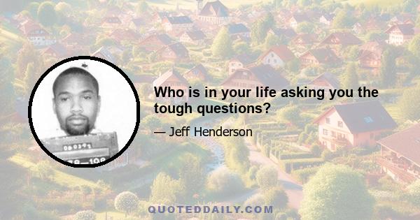 Who is in your life asking you the tough questions?