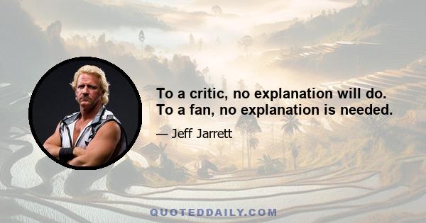 To a critic, no explanation will do. To a fan, no explanation is needed.