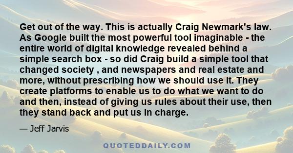 Get out of the way. This is actually Craig Newmark's law. As Google built the most powerful tool imaginable - the entire world of digital knowledge revealed behind a simple search box - so did Craig build a simple tool