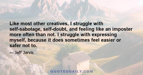 Like most other creatives, I struggle with self-sabotage, self-doubt, and feeling like an imposter more often than not. I struggle with expressing myself, because it does sometimes feel easier or safer not to.