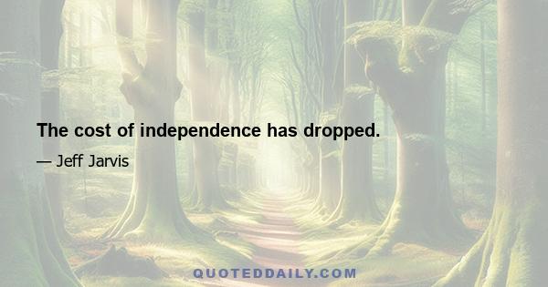 The cost of independence has dropped.