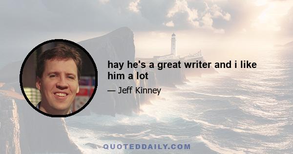 hay he's a great writer and i like him a lot