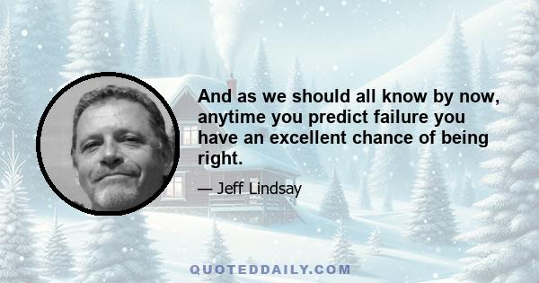 And as we should all know by now, anytime you predict failure you have an excellent chance of being right.