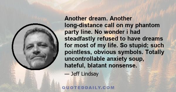 Another dream. Another long-distance call on my phantom party line. No wonder i had steadfastly refused to have dreams for most of my life. So stupid; such pointless, obvious symbols. Totally uncontrollable anxiety