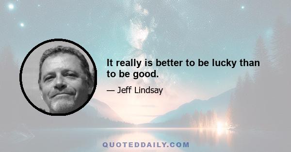 It really is better to be lucky than to be good.